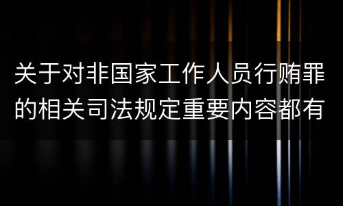 关于对非国家工作人员行贿罪的相关司法规定重要内容都有哪些