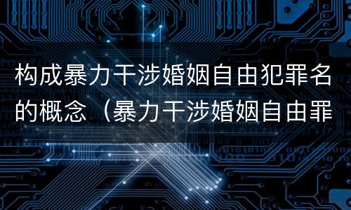 构成暴力干涉婚姻自由犯罪名的概念（暴力干涉婚姻自由罪侵犯的客体）