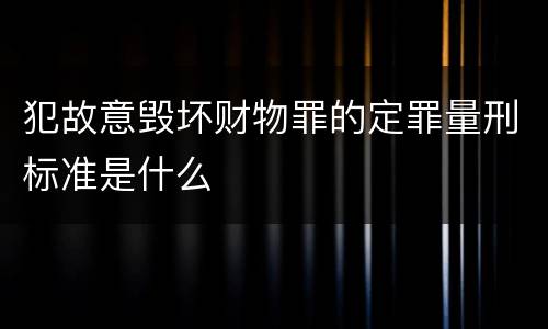 犯故意毁坏财物罪的定罪量刑标准是什么