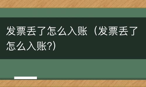 发票丢了怎么入账（发票丢了怎么入账?）
