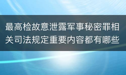 最高检故意泄露军事秘密罪相关司法规定重要内容都有哪些