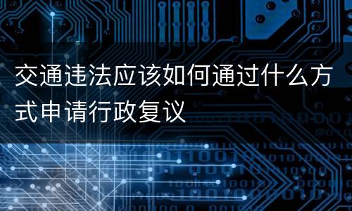 交通违法应该如何通过什么方式申请行政复议