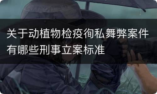 关于动植物检疫徇私舞弊案件有哪些刑事立案标准