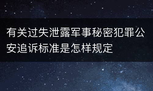 有关过失泄露军事秘密犯罪公安追诉标准是怎样规定