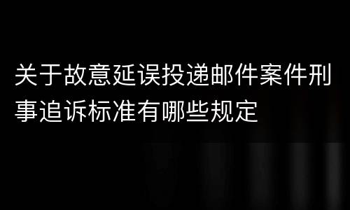 关于故意延误投递邮件案件刑事追诉标准有哪些规定