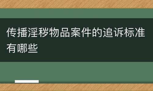 传播淫秽物品案件的追诉标准有哪些