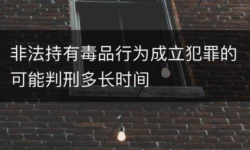 非法持有毒品行为成立犯罪的可能判刑多长时间