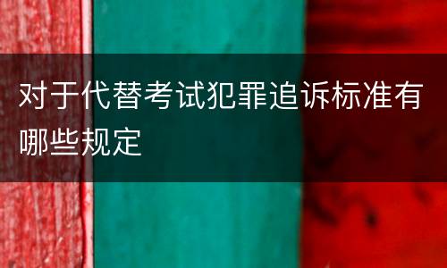 对于代替考试犯罪追诉标准有哪些规定