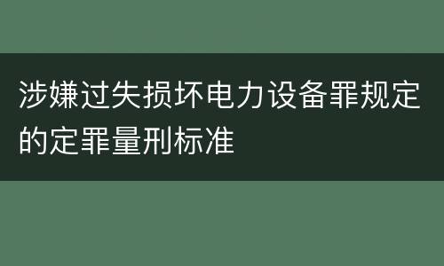 涉嫌过失损坏电力设备罪规定的定罪量刑标准