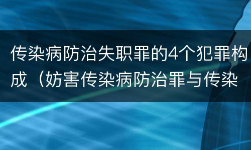 传染病防治失职罪的4个犯罪构成（妨害传染病防治罪与传染病防治失职罪）