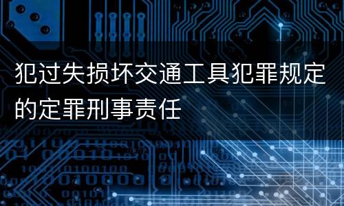 犯过失损坏交通工具犯罪规定的定罪刑事责任