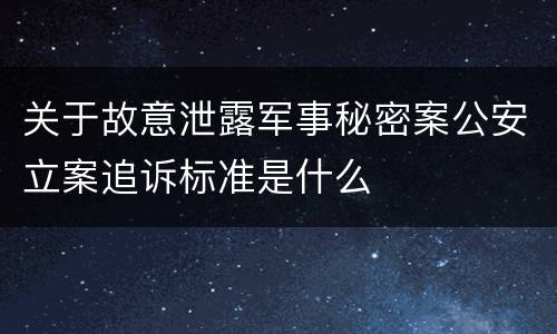 关于故意泄露军事秘密案公安立案追诉标准是什么