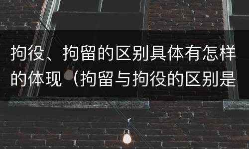拘役、拘留的区别具体有怎样的体现（拘留与拘役的区别是什么）