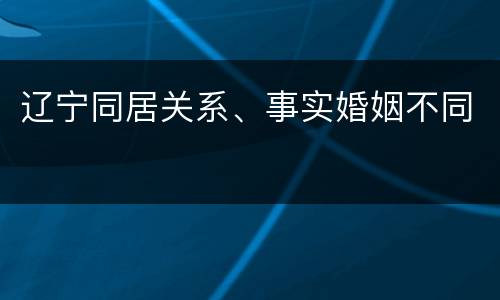 辽宁同居关系、事实婚姻不同