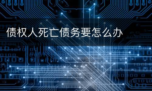 债权人死亡债务要怎么办