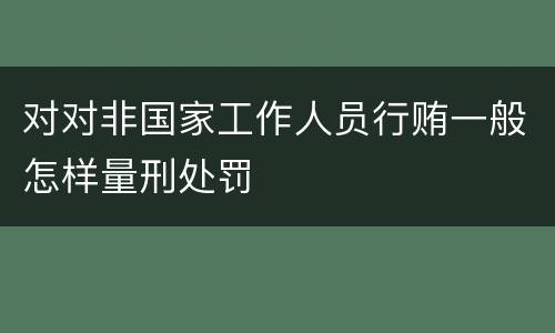 对对非国家工作人员行贿一般怎样量刑处罚