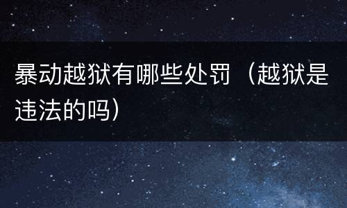 暴动越狱有哪些处罚（越狱是违法的吗）