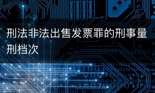 刑法非法出售发票罪的刑事量刑档次
