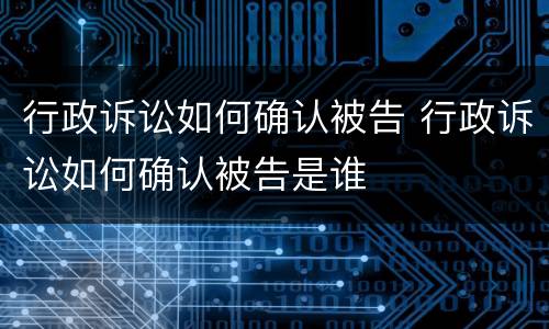 行政诉讼如何确认被告 行政诉讼如何确认被告是谁