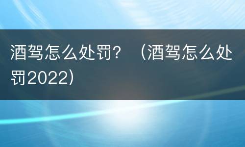 酒驾怎么处罚？（酒驾怎么处罚2022）