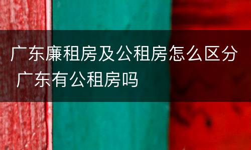广东廉租房及公租房怎么区分 广东有公租房吗