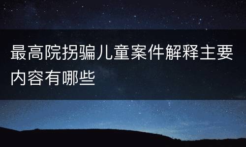 最高院拐骗儿童案件解释主要内容有哪些