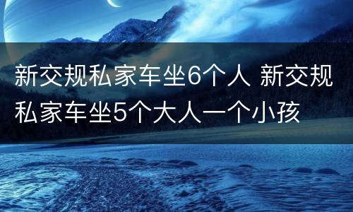 新交规私家车坐6个人 新交规私家车坐5个大人一个小孩