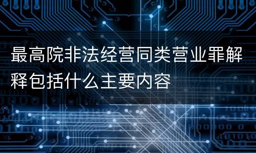 最高院非法经营同类营业罪解释包括什么主要内容