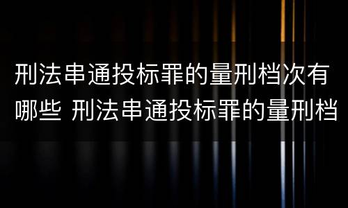 刑法串通投标罪的量刑档次有哪些 刑法串通投标罪的量刑档次有哪些
