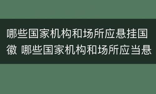 哪些国家机构和场所应悬挂国徽 哪些国家机构和场所应当悬挂国徽?