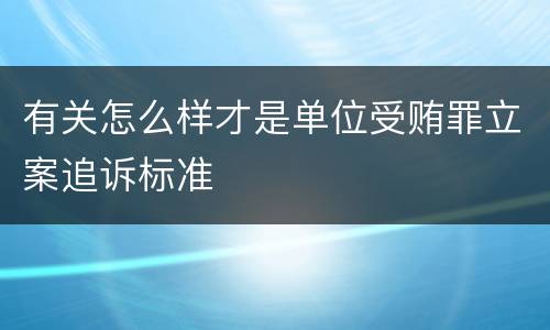 有关怎么样才是单位受贿罪立案追诉标准