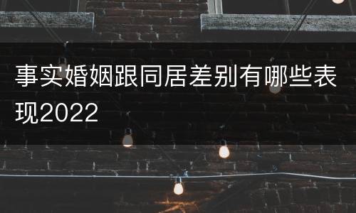 事实婚姻跟同居差别有哪些表现2022