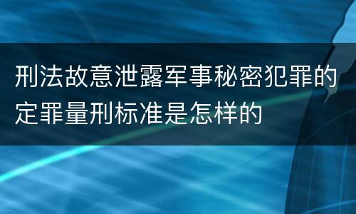 刑法故意泄露军事秘密犯罪的定罪量刑标准是怎样的
