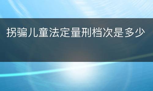拐骗儿童法定量刑档次是多少