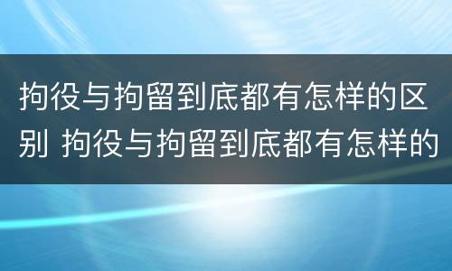 拘役与拘留到底都有怎样的区别 拘役与拘留到底都有怎样的区别呢