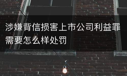 涉嫌背信损害上市公司利益罪需要怎么样处罚