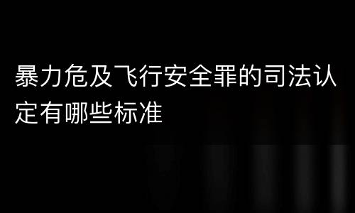 暴力危及飞行安全罪的司法认定有哪些标准