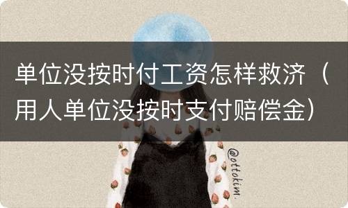 单位没按时付工资怎样救济（用人单位没按时支付赔偿金）
