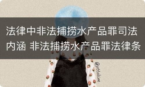 法律中非法捕捞水产品罪司法内涵 非法捕捞水产品罪法律条款