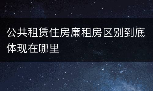 公共租赁住房廉租房区别到底体现在哪里