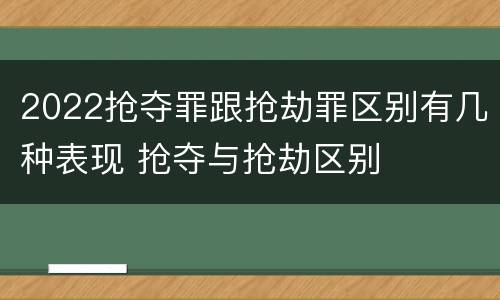 2022抢夺罪跟抢劫罪区别有几种表现 抢夺与抢劫区别