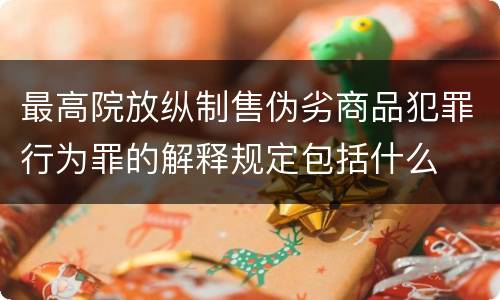 最高院放纵制售伪劣商品犯罪行为罪的解释规定包括什么