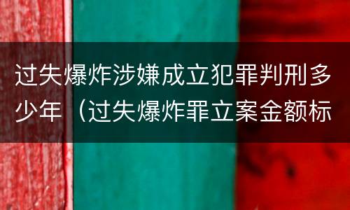 过失爆炸涉嫌成立犯罪判刑多少年（过失爆炸罪立案金额标准）