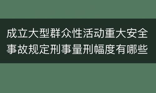 成立大型群众性活动重大安全事故规定刑事量刑幅度有哪些