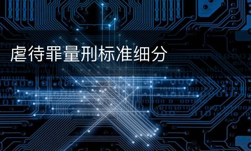 虐待罪量刑标准细分