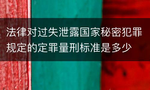 法律对过失泄露国家秘密犯罪规定的定罪量刑标准是多少