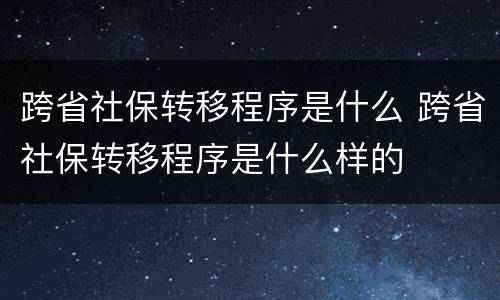跨省社保转移程序是什么 跨省社保转移程序是什么样的