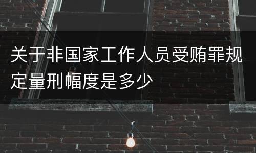 关于非国家工作人员受贿罪规定量刑幅度是多少