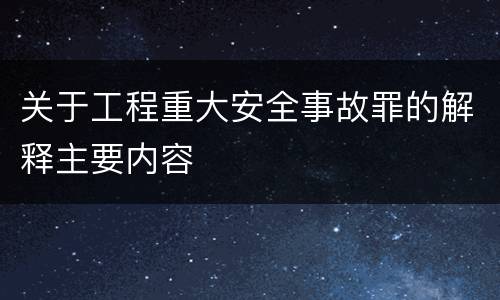 关于工程重大安全事故罪的解释主要内容