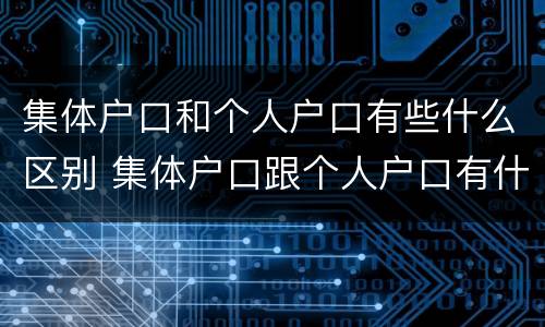 集体户口和个人户口有些什么区别 集体户口跟个人户口有什么区别